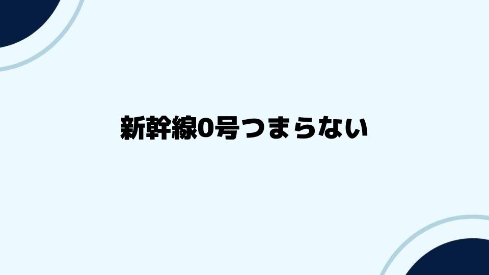 新幹線0号つまらないと感じる視点を探る